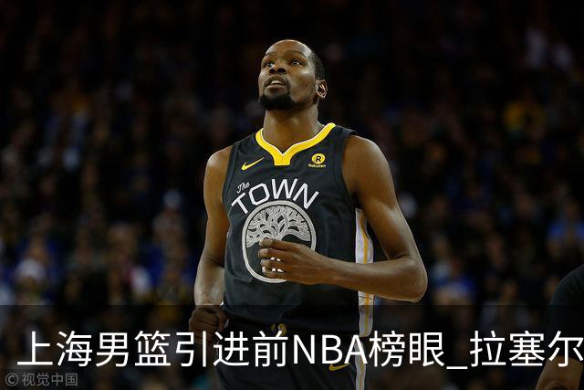 上海男篮引进前NBA榜眼 拉塞尔有望成为CBA霸主